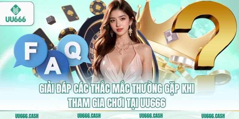 Giải đáp các thắc mắc thường gặp khi tham gia chơi tại UU666