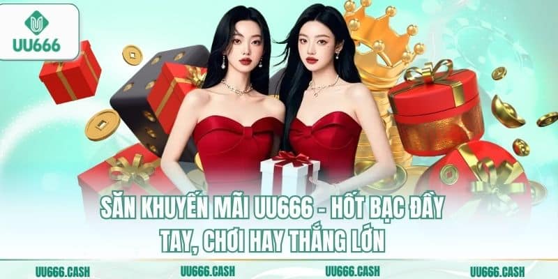 Săn khuyến mãi UU666 – Hốt bạc đầy tay, chơi hay thắng lớn