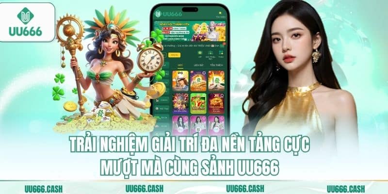Trải nghiệm giải trí đa nền tảng cực mượt mà cùng sảnh UU666