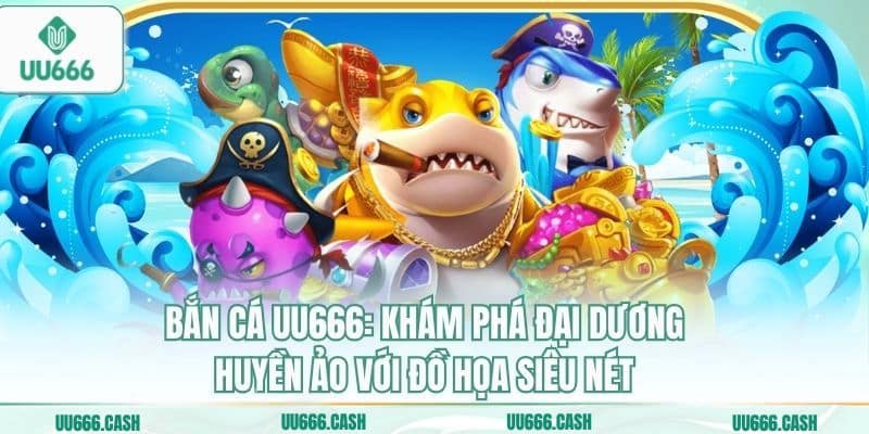 Bắn Cá UU666 1 Bắn cá UU666: Khám phá đại dương huyền ảo với đồ họa siêu nét