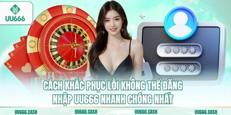 Đăng Nhập UU666 – Cổng Truy Cập Sảnh Cược Đẳng Cấp Quốc Tế 7 Cách khắc phục lỗi không thể đăng nhập UU666 nhanh chóng nhất