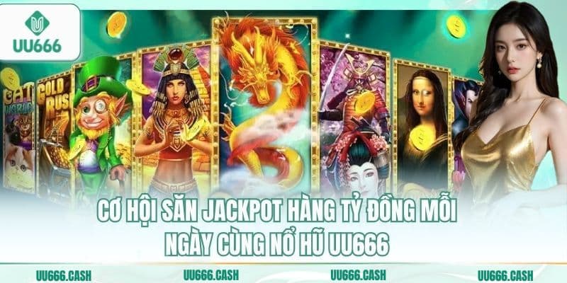 Cơ hội săn Jackpot hàng tỷ đồng mỗi ngày cùng nổ hũ UU666