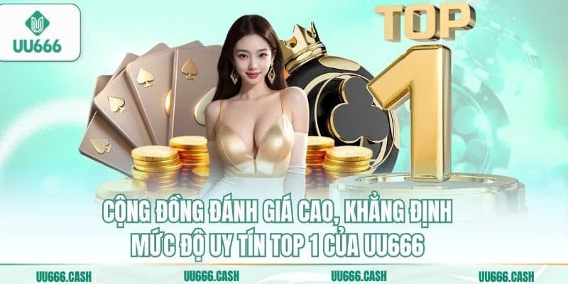 Cộng đồng đánh giá cao, khẳng định mức độ uy tín top 1 của UU666