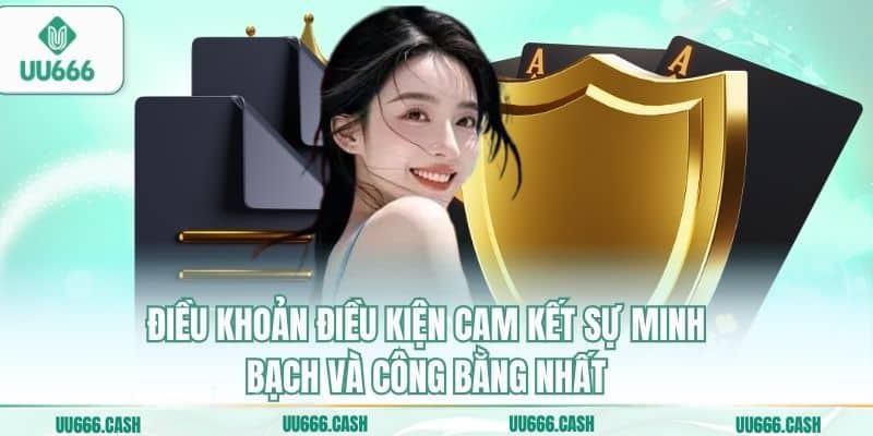 Điều khoản điều kiện cam kết sự minh bạch và công bằng nhất