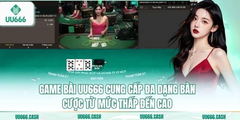 Game bài UU666 cung cấp đa dạng bàn cược từ mức thấp đến cao