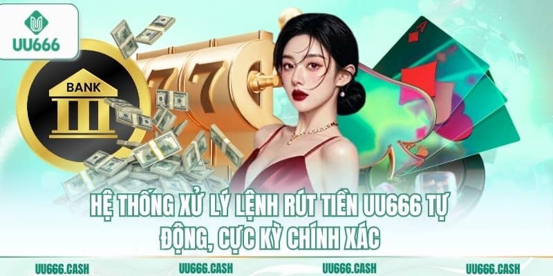 Rút Tiền UU666 Nhanh Nhất – Tiền Về Ngay, Không Chờ Đợi 3 Hệ thống xử lý lệnh rút tiền UU666 tự động, cực kỳ chính xác
