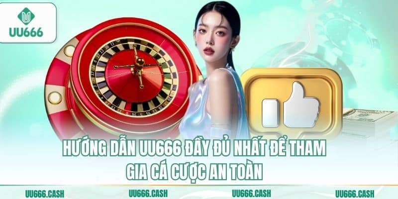 Hướng dẫn UU666 đầy đủ nhất để tham gia cá cược an toàn
