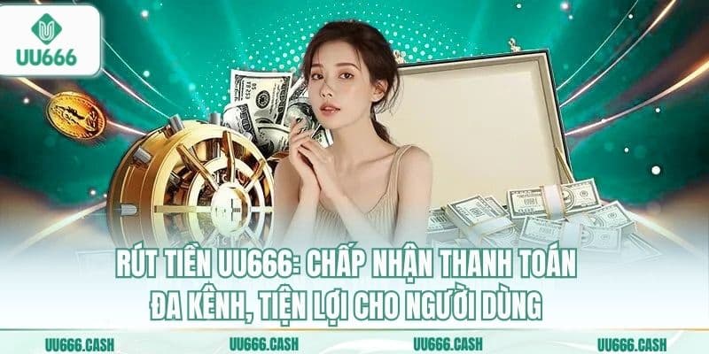 Rút Tiền UU666 Nhanh Nhất – Tiền Về Ngay, Không Chờ Đợi 6 Rút tiền UU666: Chấp nhận thanh toán đa kênh, tiện lợi cho người dùng