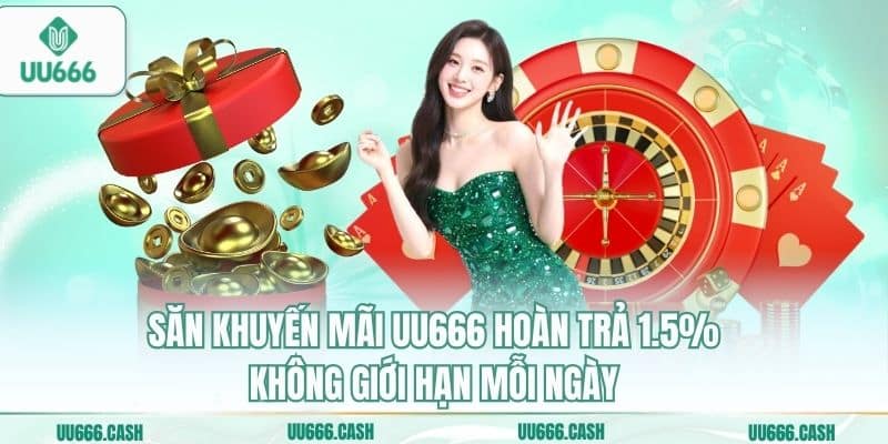 Săn khuyến mãi UU666 hoàn trả 1.5% không giới hạn mỗi ngày