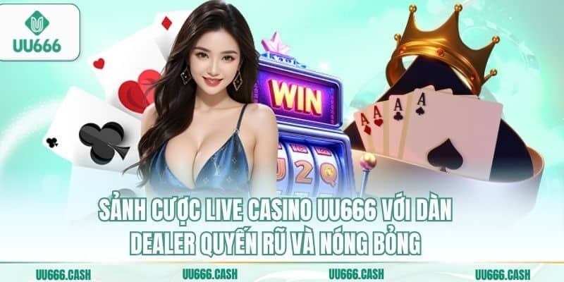 Live Casino UU666 3 Sảnh cược live casino UU666 với dàn Dealer quyến rũ và nóng bỏng