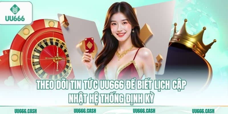 Theo dõi tin tức UU666 để biết lịch cập nhật hệ thống định kỳ