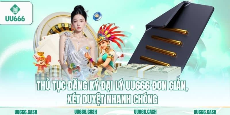 Thủ tục đăng ký đại lý UU666 đơn giản, xét duyệt nhanh chóng